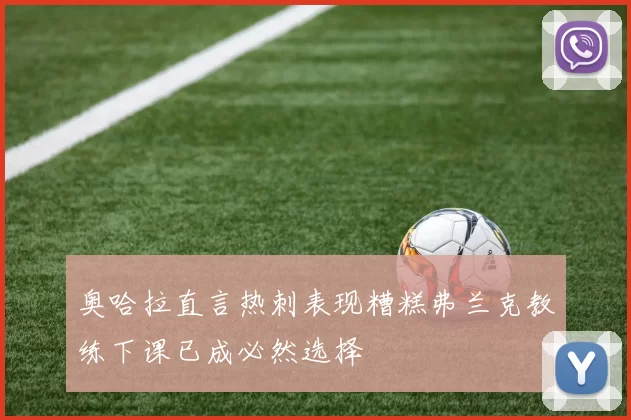 奥哈拉直言热刺表现糟糕弗兰克教练下课已成必然选择