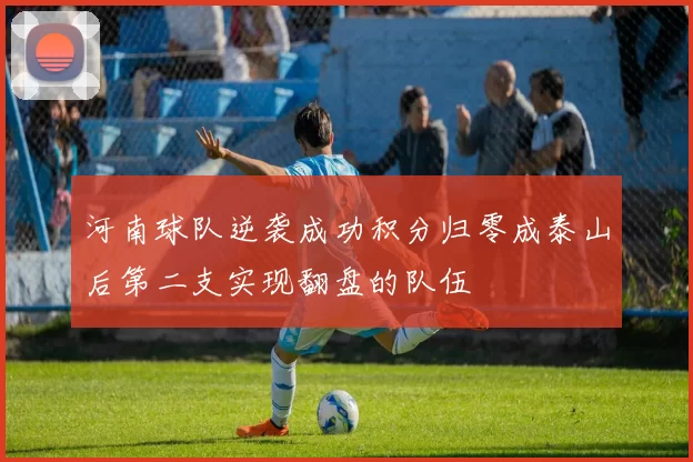 河南球队逆袭成功积分归零成泰山后第二支实现翻盘的队伍
