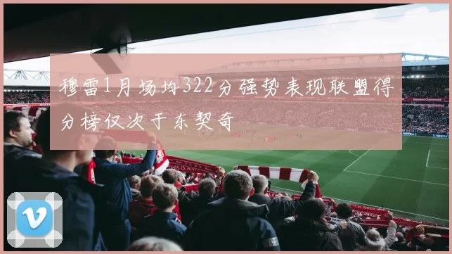 穆雷1月场均322分强势表现联盟得分榜仅次于东契奇