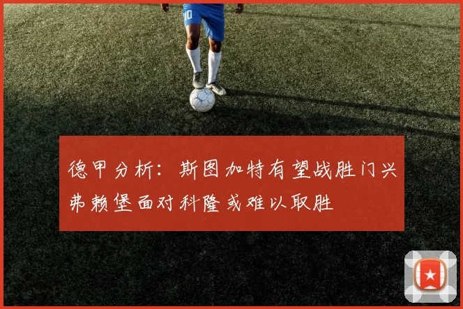 德甲分析：斯图加特有望战胜门兴弗赖堡面对科隆或难以取胜